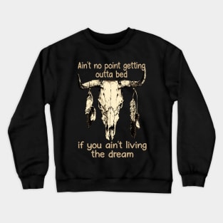 Ain't No Point Getting Outta Bed If You Ain't Living The Dream Quotes Bull & Feathers Crewneck Sweatshirt